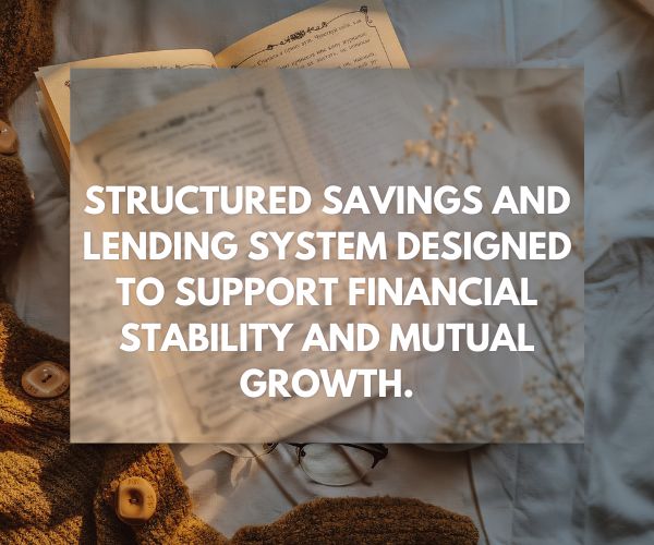 structured savings and lending system designed to support financial stability and mutual growth.